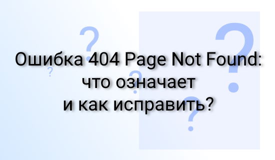 Ошибка 404 Page Not Found: что означает и как исправить?