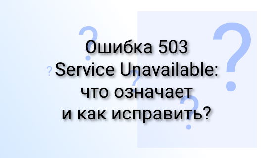 Ошибка 503 Service Unavailable: что означает и как исправить?