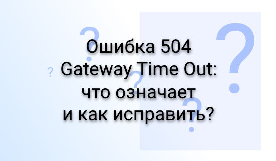 Ошибка 504 Gateway Time Out: что означает и как исправить?